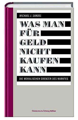 Was man für Geld nicht kaufen kann: Die moralischen Grenzen des Marktes (Das besondere Sachbuch)