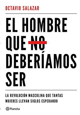 El hombre que no deberíamos ser : la revolución masculina que tantas mujeres llevan siglos esperando (No Ficción)