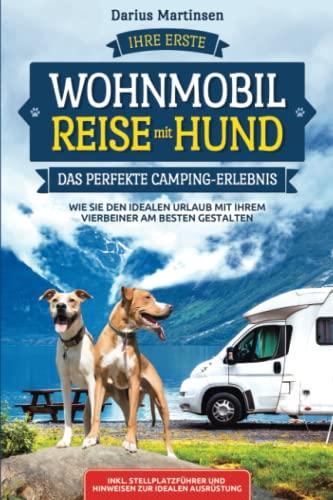 Ihre erste Wohnmobil-Reise mit Hund – Das perfekte Camping-Erlebnis: Wie Sie den idealen Urlaub mit Ihrem Vierbeiner am besten gestalten. Inkl. Stellplatzführer und Hinweisen zur idealen Ausrüstung