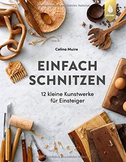 Einfach schnitzen: 12 kleine Kunstwerke für Einsteiger