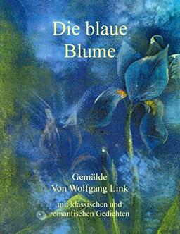 Die blaue Blume: Gemälde von Wolfgang Link mit klassischen und romantischen Gedichten