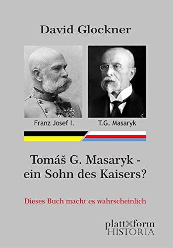 Tomáš G. Masaryk ― ein Sohn des Kaisers?: Dieses Buch macht es wahrscheinlich. // Herausgeber: Peter Diem (plattform HISTORIA)