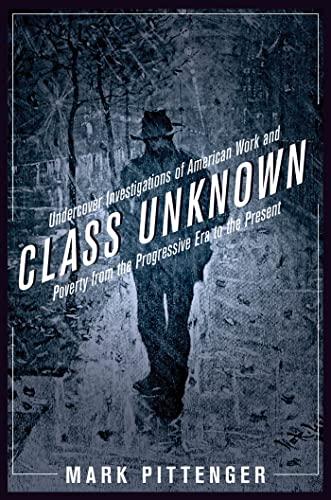 Class Unknown: Undercover Investigations of American Work and Poverty from the Progressive Era to the Present (Culture, Labor, History)