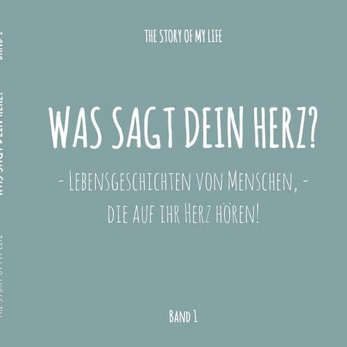 Was sagt dein Herz?: Lebensgeschichten von Menschen, die auf ihr Herz hören! (The Story Of My Life: Was sagt dein Herz? - Lebensgeschichten von Menschen, die auf ihr Herz hören!)