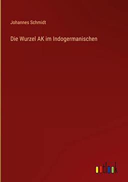 Die Wurzel AK im Indogermanischen