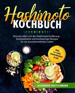 Hashimoto Kochbuch: Gesund Leben mit der Hashimoto Ernährung - Schmackhafte und hochwertige Rezepte für ein beschwerdefreies Leben inkl. 14-Tage-Ernährungsplan