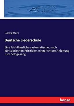 Deutsche Liederschule: Eine leichtfassliche systematische, nach künstlerischen Prinzipien eingerichtete Anleitung zum Sologesang