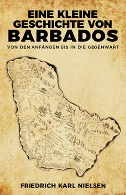 Eine kleine Geschichte von Barbados: Von den Anfängen bis in die Gegenwart