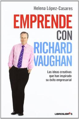 Emprende con Richard Vaughan : las ideas creativas que han inspirado su éxito empresarial