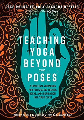 Teaching Yoga Beyond the Poses: A Practical Workbook for Integrating Themes, Ideas, and Inspiration into Your  Class