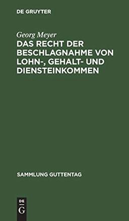 Das Recht der Beschlagnahme von Lohn-, Gehalt- und Diensteinkommen: Auf Grundlage des Reichsgesetzes vom 21. Juni 1869, der Verordnung über ... (Sammlung Guttentag, 55, Band 55)