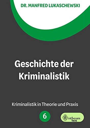 Geschichte der Kriminalistik: Ein kurzer Abriss (Kriminalistik in Theorie und Praxis)