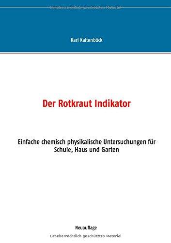 Der Rotkraut Indikator: Einfache chemisch physikalische Untersuchungen für Schule, Haus und Garten