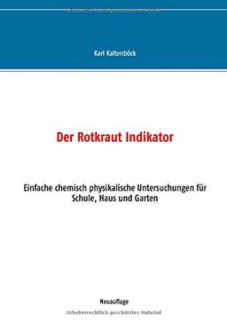 Der Rotkraut Indikator: Einfache chemisch physikalische Untersuchungen für Schule, Haus und Garten