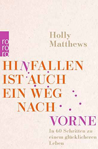 Hinfallen ist auch ein Weg nach vorne: In 60 Schritten zu einem glücklicheren Leben