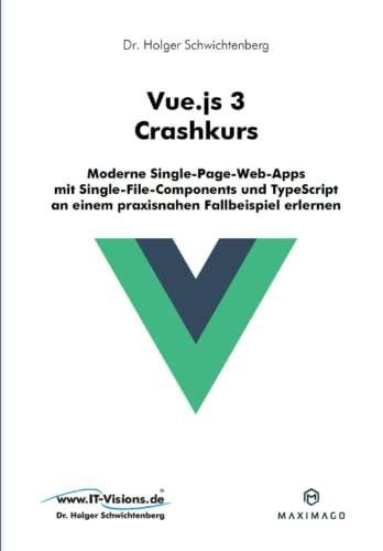 Vue.js 3 Crashkurs: Moderne Single-Page-Web-Apps mit Single-File-Components und TypeScript an einem praxisnahen Fallbeispiel erlernen