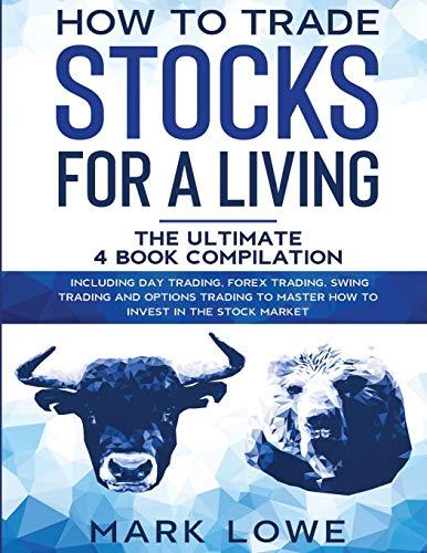 How to Trade Stocks for a Living: 4 Books in 1 - How to Start Day Trading, Dominate the Forex Market, Reduce Risk with Options, and Increase Profit