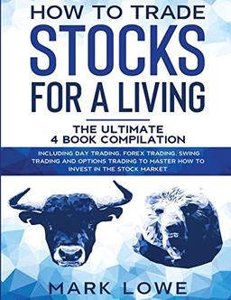 How to Trade Stocks for a Living: 4 Books in 1 - How to Start Day Trading, Dominate the Forex Market, Reduce Risk with Options, and Increase Profit