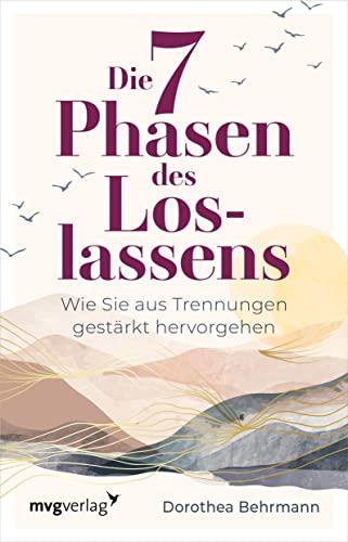 Die 7 Phasen des Loslassens: Wie Sie aus Trennungen gestärkt hervorgehen. Beziehungen gut beenden, Trennungen verarbeiten, sich auf neue Partnerschaften einlassen – mit Tipps und Übungen