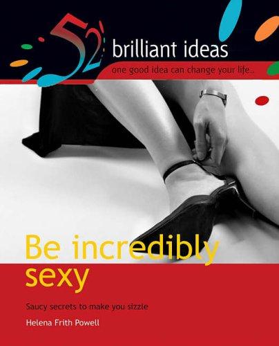 Be Incredibly Sexy: 52 brilliant ideas for sizzling sensuality