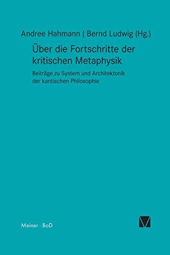 Über die Fortschritte der kritischen Metaphysik: Beiträge zu System und Architektonik der kantischen Philosophie (Kant-Forschungen)