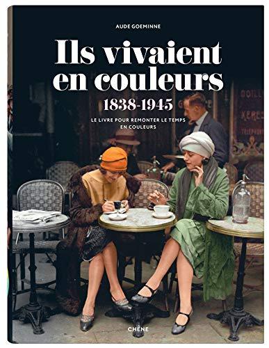 Ils vivaient en couleurs : 1838-1945 : le livre pour remonter le temps en couleurs