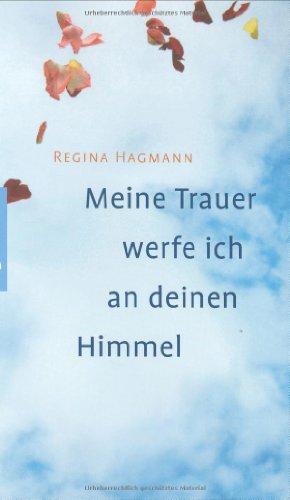 Meine Trauer werfe ich an deinen Himmel: Gedanken und Gebete auf dem Weg vom Sterben zum Leben