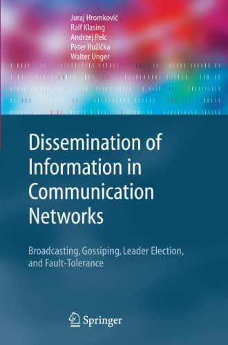 Dissemination of Information in Communication Networks: Broadcasting, Gossiping, Leader Election, and Fault-Tolerance (Texts in Theoretical Computer Science. An EATCS Series)