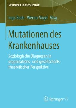 Mutationen des Krankenhauses: Soziologische Diagnosen in organisations- und gesellschaftstheoretischer Perspektive (Gesundheit und Gesellschaft)