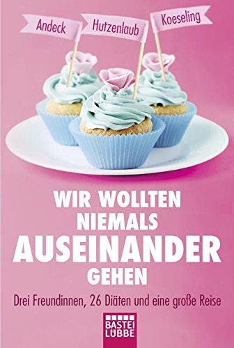 Wir wollten niemals auseinandergehen: Drei Freundinnen, 26 Diäten und eine große Reise (Lübbe Sachbuch)