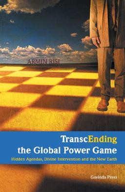 Transcending the Global Power Game. Hidden Agendas, Divine Intervention and the New Earth