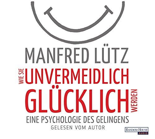 Wie Sie unvermeidlich glücklich werden: Eine Psychologie des Gelingens