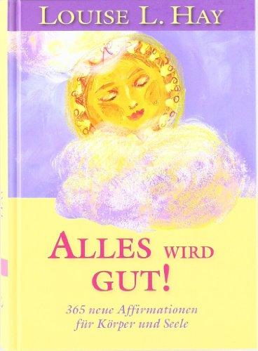 Alles wird gut!: Neue Affirmationen für Körper und Seele: 365 neue Affirmationen für Körper und Seele