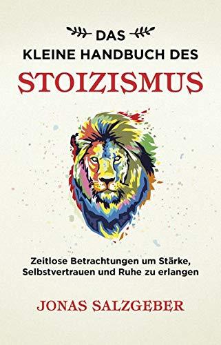 Das kleine Handbuch des Stoizismus: Zeitlose Betrachtungen um Stärke, Selbstvertrauen und Ruhe zu erlangen