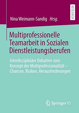 Multiprofessionelle Teamarbeit in Sozialen Dienstleistungsberufen: Interdisziplinäre Debatten zum Konzept der Multiprofessionalität – Chancen, Risiken, Herausforderungen