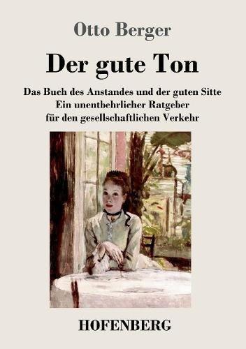 Der gute Ton: Das Buch des Anstandes und der guten Sitte  Ein unentbehrlicher Ratgeber für den gesellschaftlichen Verkehr