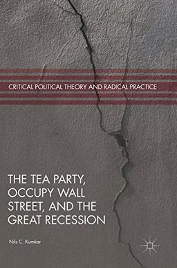 The Tea Party, Occupy Wall Street, and the Great Recession (Critical Political Theory and Radical Practice)