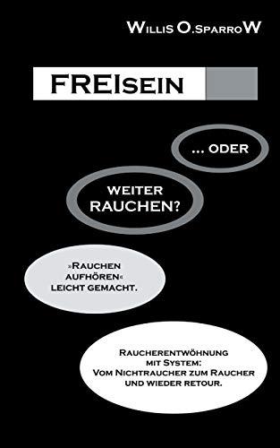 FREIsein ... oder weiterRAUCHEN?: Rauchen aufhören - leicht gemacht. Raucherentwöhnung mit System: Vom Nichtraucher zum Raucher und wieder retour.