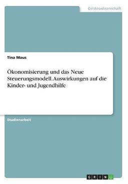 Ökonomisierung und das Neue Steuerungsmodell. Auswirkungen auf die Kinder- und Jugendhilfe