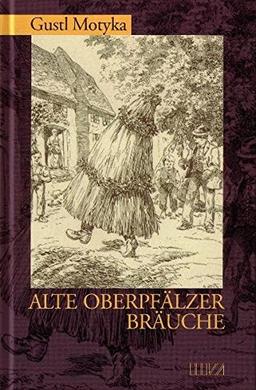 Alte Oberpfälzer Bräuche: Vergessenes, Vergangenes, Lebendiges