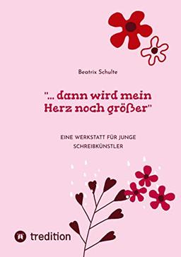 "... dann wird mein Herz noch größer": Eine Werkstatt für junge Schreibkünstler