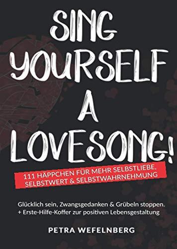 Sing yourself a Lovesong!: 111 Häppchen für mehr Selbstliebe, Selbstwert & Selbstwahrnehmung - Glücklich sein, Zwangsgedanken & Grübeln stoppen. + Erste-Hilfe-Koffer zur positiven Lebensgestaltung