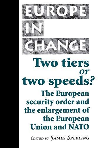 Two Tiers or Two Speeds?: The European Security Order and the Enlargement of the European Union and NATO (Europe in Change)