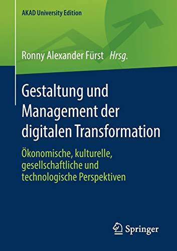 Gestaltung und Management der digitalen Transformation: Ökonomische, kulturelle, gesellschaftliche und technologische Perspektiven (AKAD University Edition)