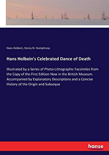 Hans Holbein's Celebrated Dance of Death: Illustrated by a Series of Photo-Lithographic Facsimiles from the Copy of the First Edition Now in the ... a Concise History of the Origin and Subseque