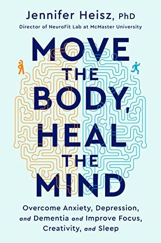 Move The Body, Heal The Mind: Overcome Anxiety, Depression, and Dementia and Improve Focus, Creativity, and Sleep