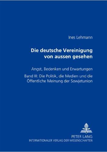 Die Deutsche Vereinigung von außen gesehen- Angst, Bedenken und Erwartungen: Band III: Die Politik, die Medien und die Öffentliche Meinung der Sowjetunion