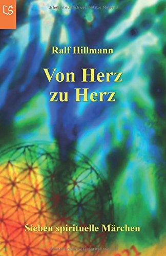 Von Herz zu Herz - oder - Wie viele Farben schenkst du dieser Welt: Sieben spirituelle Märchen über Hoffnung, Sehnsucht, Einzigartigkeit, ... Freiheit, Freude, Liebe, Glück und Vertrauen