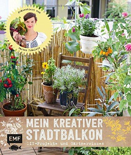 Mein kreativer Stadtbalkon: DIY-Projekte und Gärtnerwissen präsentiert vom Garten Fräulein