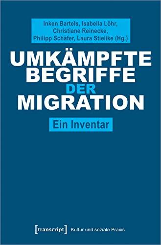 Umkämpfte Begriffe der Migration: Ein Inventar (Kultur und soziale Praxis)